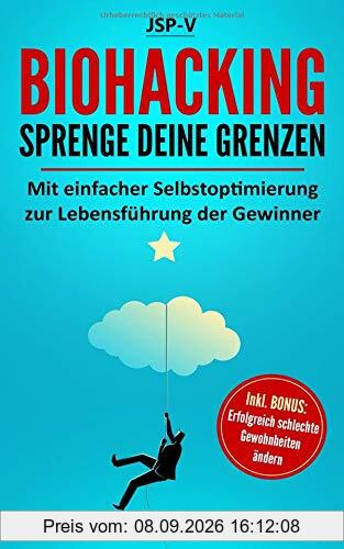 Biohacking - Sprenge Deine Grenzen: Mit einfacher Selbstoptimierung zur Lebensführung der Gewinner