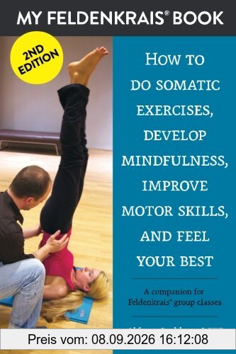 My Feldenkrais Book [2nd edition] - How to do somatic exercises, develop mindfulness, improve motor skills and feel your best: A companion for Feldenkrais group classes