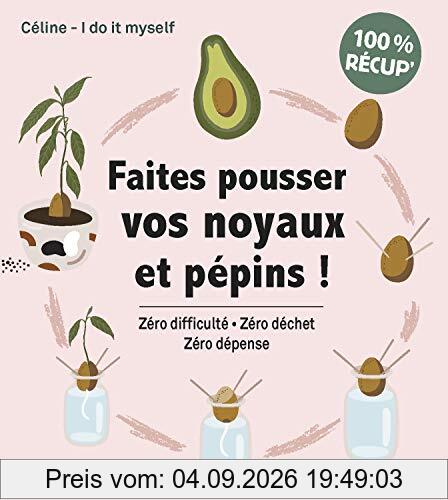 Faites pousser vos noyaux et pépins ! : zéro difficulté, zéro déchet, zéro dépense : 100 % récup'