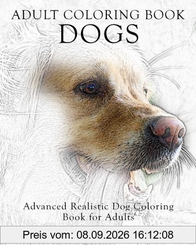 Adult Coloring Book Dogs: Advanced Realistic Dogs Coloring Book for Adults (Advanced Realistic Coloring Books, Band 2)