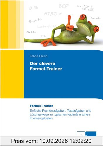 Der clevere Formel-Trainer: Einfache Rechenaufgaben, Textaufgaben und Lösungswege zu typischen kaufmännischen Themengebieten