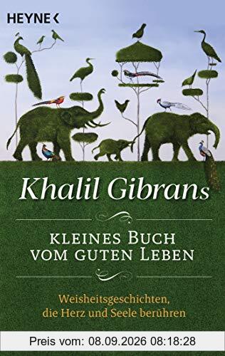 Khalil Gibrans kleines Buch vom guten Leben: Weisheitsgeschichten, die Herz und Seele berühren