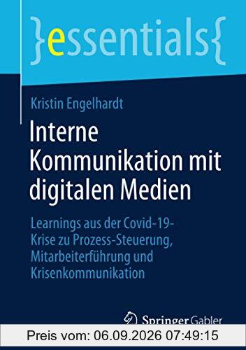 Interne Kommunikation mit digitalen Medien: Learnings aus der Covid-19-Krise zu Prozess-Steuerung, Mitarbeiterführung und Krisenkommunikation (essentials)