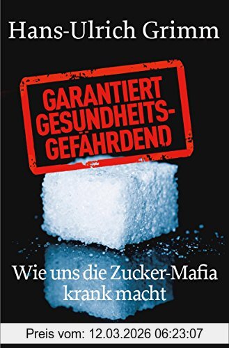 Hans-Ulrich Grimm Garantiert Gesundheitsgefährdend, Wie Uns Die Zucker-Mafia Krank Macht