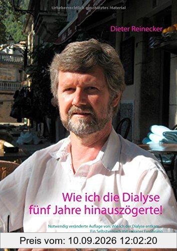 Wie ich die Dialyse fünf Jahre hinauszögerte!: Notwendig veränderte Auflage von: Wie ich der Dialyse entkam ... Ein Selbstversuch mit veganer Ernährung
