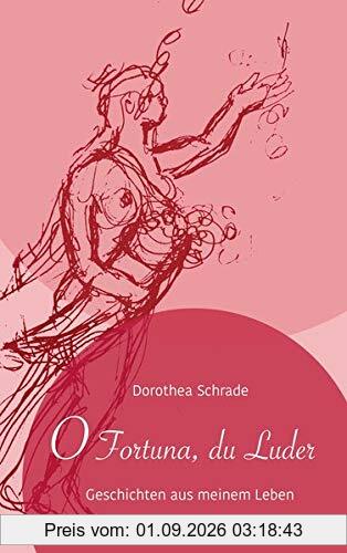 O Fortuna du Luder: Dorothea Schrade, Geschichten aus meinem Leben