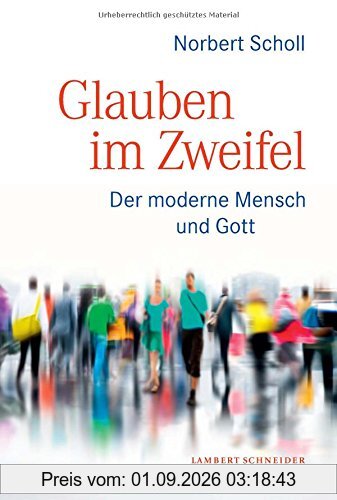 Im Zweifel glauben: Der moderne Mensch und Gott