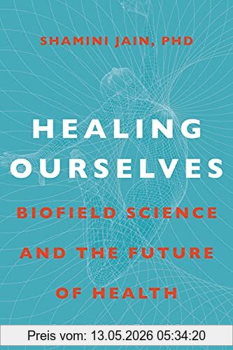 Jain, Shamini, Ph.d. Healing Ourselves, Biofield Science And The Future Of Health