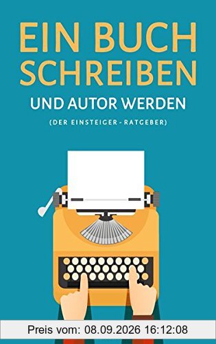 Ein Buch schreiben und Autor werden (Der Einsteiger-Ratgeber)
