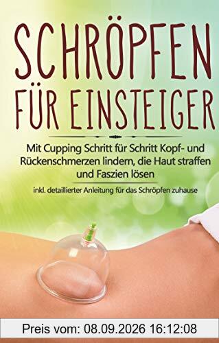 Schröpfen für Einsteiger: Mit Cupping Schritt für Schritt Kopf- und Rückenschmerzen lindern, die Haut straffen und Faszien lösen - inkl. detaillierter Anleitung für das Schröpfen zuhause
