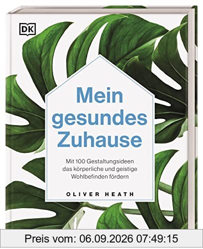 Mein gesundes Zuhause: Mit 100 Gestaltungsideen das körperliche und geistige Wohlbefinden fördern