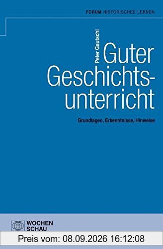 Guter Geschichtsunterricht: Grundlagen, Erkenntnisse, Hinweise (Geschichtsunterricht erforschen)
