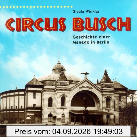 Circus Busch. Geschichte einer Manege in Berlin