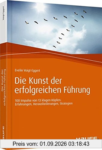 Die Kunst der erfolgreichen Führung: 100 Impulse von 13 klugen Köpfen: Erfahrungen, Herausforderungen, Strategien (Haufe Fachbuch)
