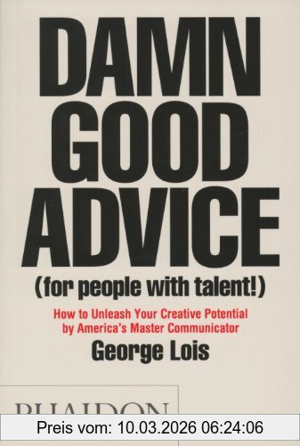 Damn Good Advice (For People With Talent!), How To Unleash Your Creative Potential By America's Master Communicator, George Lois