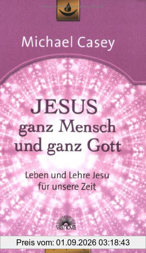 Jesus - ganz Mensch und ganz Gott: Leben und Lehre Jesu für unsere Zeit - Edition unio mystica