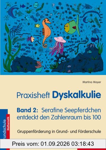 Praxisheft Dyskalkulie: Serafine Seepferdchen entdeckt den Zahlenraum bis 100. Gruppenförderung in Grund- und Förderschule