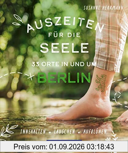 Auszeiten für die Seele in und um Berlin: 33 Orte zum Innehalten, Lauschen und Aufblühen
