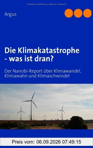Die Klimakatastrophe - was ist dran?: Der Nairobi-Report über Klimawandel, Klimawahn und Klimaschwindel