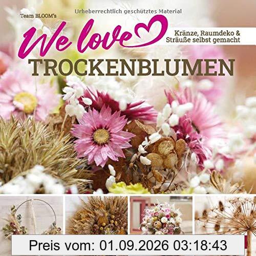 We love Trockenblumen: Kränze, Raumdeko und Sträuße selbstgemacht