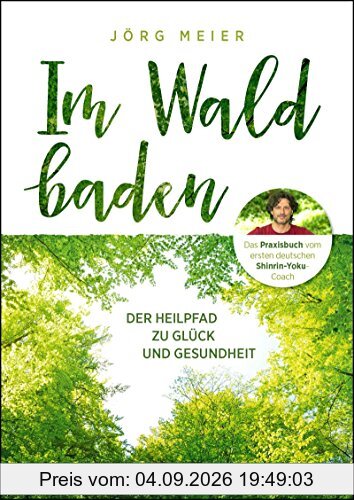 Im Wald baden: Der Heilpfad zu Glück und Gesundheit
