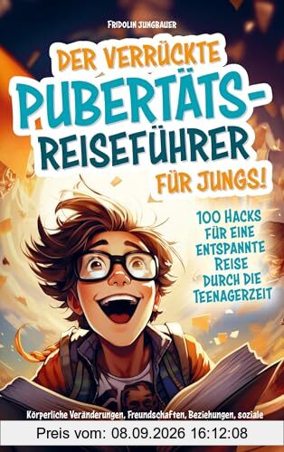 Der verrückte Pubertäts-Reiseführer für Jungs! 100 Hacks für eine entspannte Reise durch die Teenagerzeit.: Körperliche Veränderungen, Freundschaften, ... Medien und mehr. Aufklärungsbuch für Jungs
