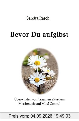 Bevor Du aufgibst: Überwinden von Traumen, rituellem Missbrauch und Mind Control