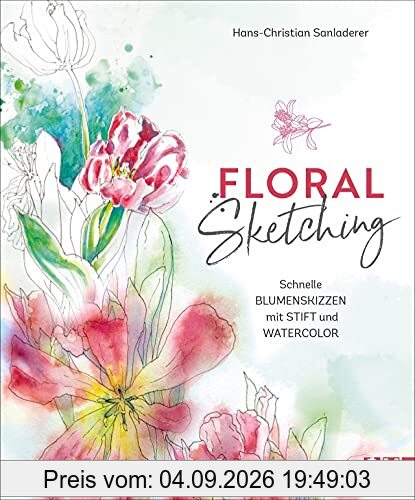 Zeichnen: Floral Sketching. Schnelle Blumenskizzen mit Stift und Watercolor. Step by Step zu ausdrucksvollen Blumen- und Blütenmotiven. Für Anfänger und Fortgeschrittene.
