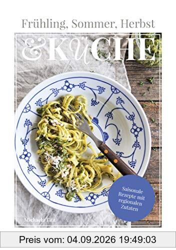Frühling, Sommer, Herbst & Küche: Saisonale Rezepte mit regionalen Zutaten