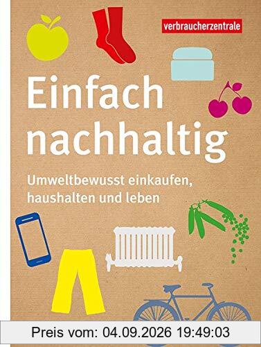 Einfach nachhaltig: Umweltbewusst einkaufen, haushalten und leben