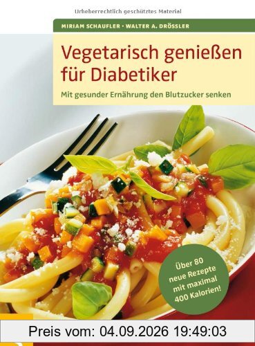 Vegetarisch genießen für Diabetiker: Mit gesunder Ernährung den Blutzucker senken. Über 80 neue Rezepte mit maximal 400 Kalorien