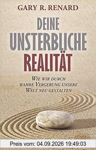 Deine unsterbliche Realität: Wie wir durch wahre Vergebung unsere Welt neu gestalten