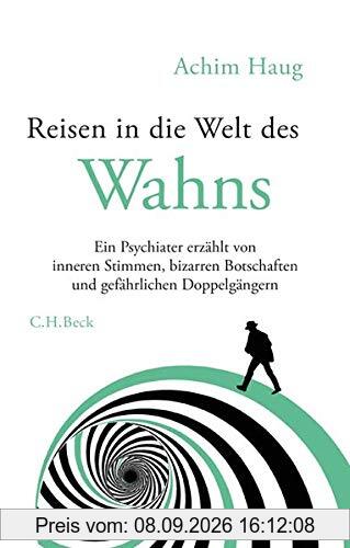 Reisen in die Welt des Wahns: Ein Psychiater erzählt von inneren Stimmen, bizarren Botschaften und gefährlichen Doppelgängern