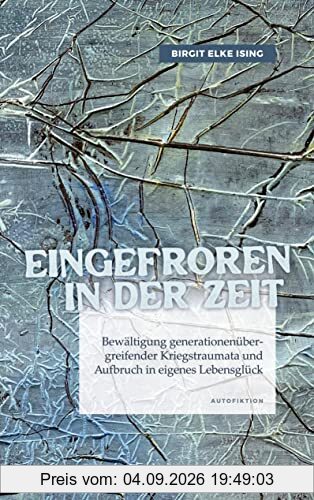 Eingefroren in der Zeit - Bewältigung generationenübergreifender Kriegstraumata und Aufbruch in eigenes Lebensglück
