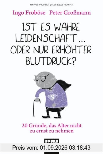 Ist es wahre Leidenschaft oder nur erhöhter Blutdruck?: Gute Gründe, das Alter nicht zu ernst zu nehmen: 20 GrÃ1/4nde, das Alter nicht zu ernst zu nehmen