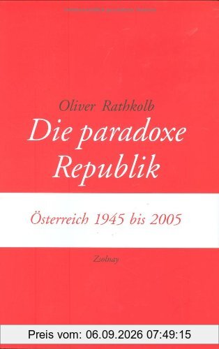 Die paradoxe Republik: Österreich 1945 bis 2005
