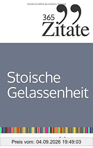 365 Zitate für stoische Gelassenheit: Tägliche Weisheiten der Stoiker für mehr Glück und Erfolg im Leben (Die Geheimnisse berühmter Philosophen des Stoizismus über Klarheit und Gelassenheit)