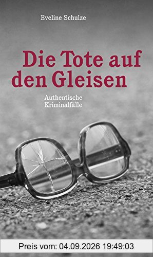 Die Tote auf den Gleisen: Authentische Kriminalfälle