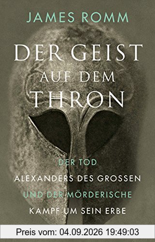 Der Geist auf dem Thron: Der Tod Alexanders des Großen und der mörderische Kampf um sein Erbe