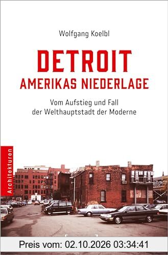 Detroit - Amerikas Niederlage: Vom Aufstieg und Fall der Welthauptstadt der Moderne (Architekturen)