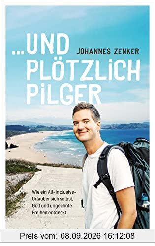 ...und plötzlich Pilger: Wie ein All-Inclusive-Urlauber sich selbst, Gott und ungeahnte Freiheit entdeckt