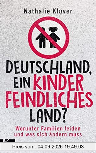 Deutschland, ein kinderfeindliches Land?: Worunter Familien leiden und was sich ändern muss