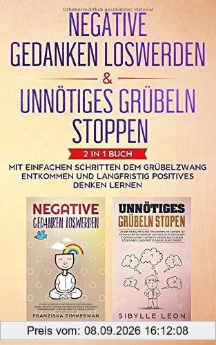Negative Gedanken loswerden & Unnötiges Grübeln stoppen: 2 in 1 Buch - Mit einfachen Schritten dem Grübelzwang entkommen und langfristig positives Denken lernen