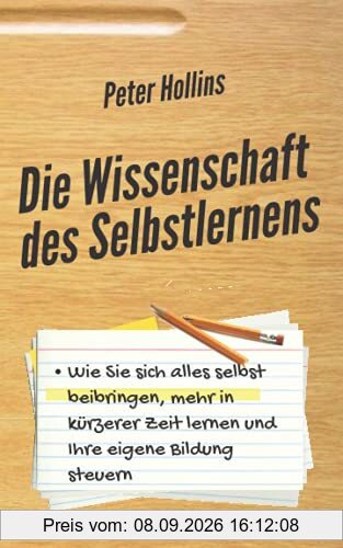 Die Wissenschaft des Selbstlernens: Wie Sie sich alles selbst beibringen, mehr in kürzerer Zeit lernen und Ihre eigene Bildung steuern (Peter Hollins Deutsch, Band 2)