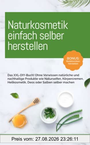 Naturkosmetik einfach selber herstellen: Das XXL-DIY-Buch! Ohne Vorwissen natürliche und nachhaltige Produkte wie Naturseifen, Körpercremen, Heilkosmetik, Deos oder Salben selber machen