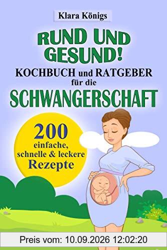 RUND und GESUND! Kochbuch und Ratgeber für die Schwangerschaft: 200 einfache, schnelle & leckere Rezepte für Schwangere, die mit einer gesunden Ernährung richtig essen & dabei fit bleiben möchten