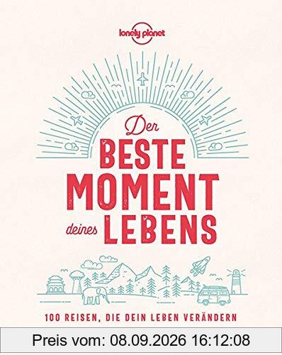 Lonely Planet Der beste Moment deines Lebens: 100 Reisen, die dein Leben verändern (Lonely Planet Reisebildbände)