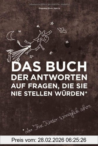 Harris, Gemma Elwin Das Buch Der Antworten Auf Fragen, Die Sie Nie Stellen Würden (aber Ihre Kinder Womöglich Schon)