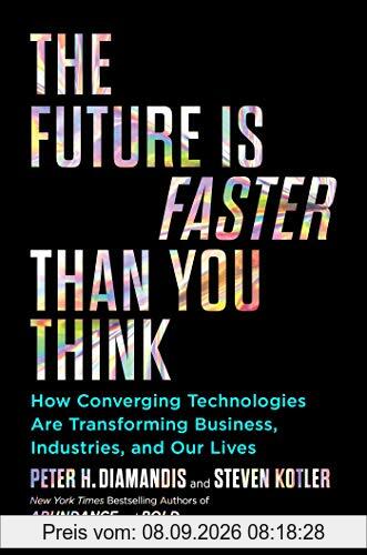 The Future Is Faster Than You Think: How Converging Technologies Are Transforming Business, Industries, and Our Lives (Exponential Technology Series)
