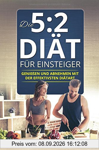 Die 5:2 Diät für Einsteiger: Genießen und Abnehmen mit der effektiven Diätart 52 Diät Kochbuch Rezeptbuch mit Ernährungsplan Vegan mit vielen Rezepten ... (5 zu 2 diät 5 plus 2 diät, Band 1)